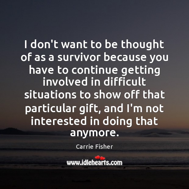 I don’t want to be thought of as a survivor because you Carrie Fisher Picture Quote
