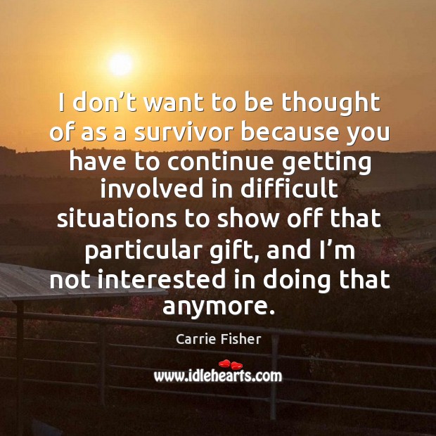 I don’t want to be thought of as a survivor because you have to continue getting involved Carrie Fisher Picture Quote