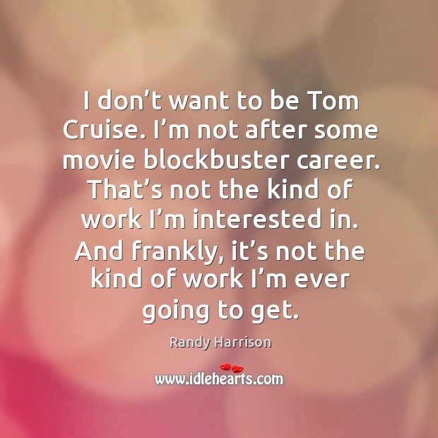 I don’t want to be tom cruise. I’m not after some movie blockbuster career. Randy Harrison Picture Quote