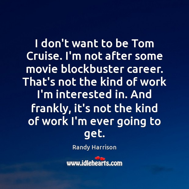 I don’t want to be Tom Cruise. I’m not after some movie Randy Harrison Picture Quote
