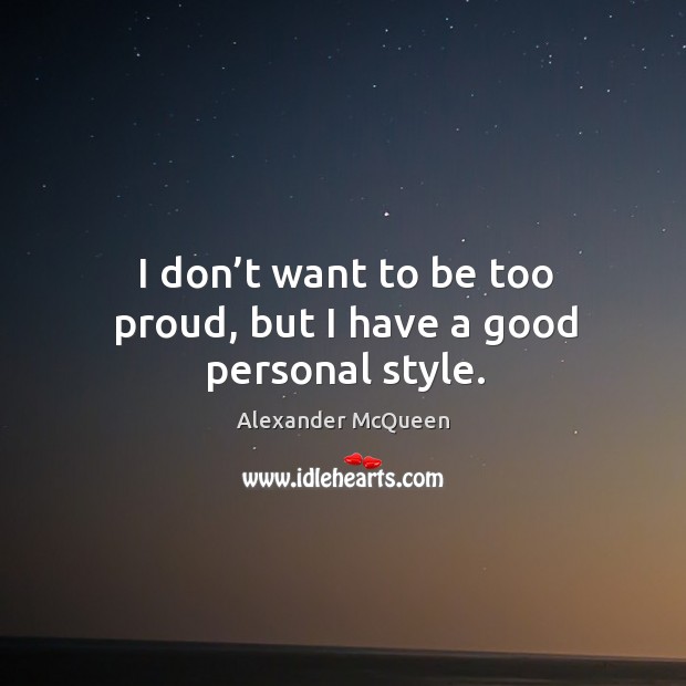 I don’t want to be too proud, but I have a good personal style. Alexander McQueen Picture Quote