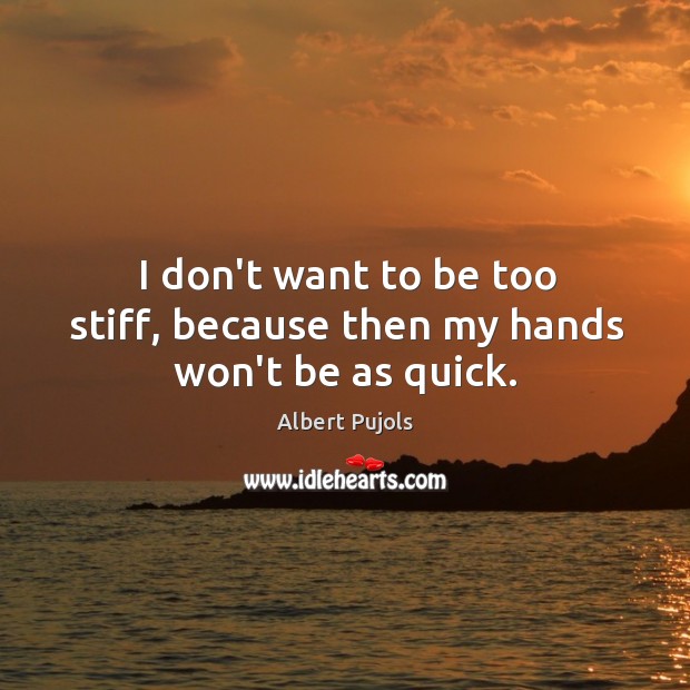 I don’t want to be too stiff, because then my hands won’t be as quick. Image