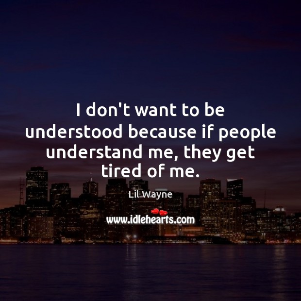 I don’t want to be understood because if people understand me, they get tired of me. Lil Wayne Picture Quote