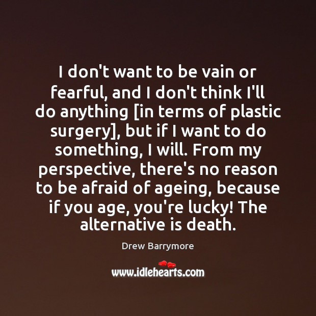 I don’t want to be vain or fearful, and I don’t think Drew Barrymore Picture Quote