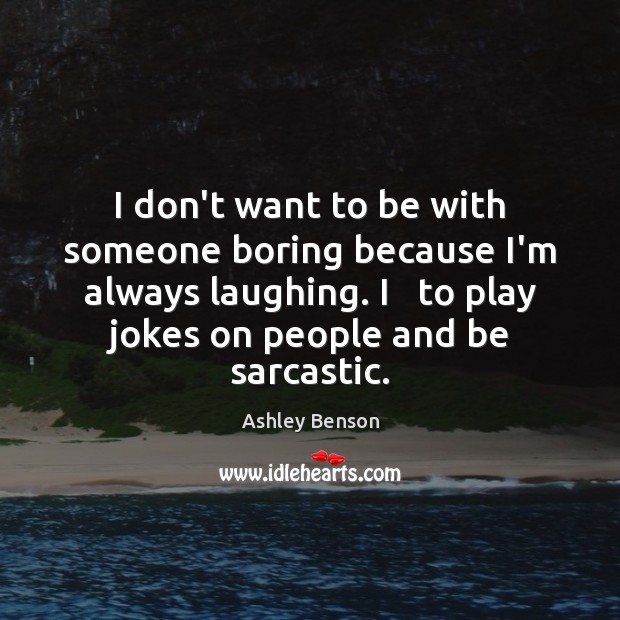 I don’t want to be with someone boring because I’m always laughing. People Quotes Image