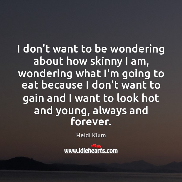 I don’t want to be wondering about how skinny I am, wondering Heidi Klum Picture Quote