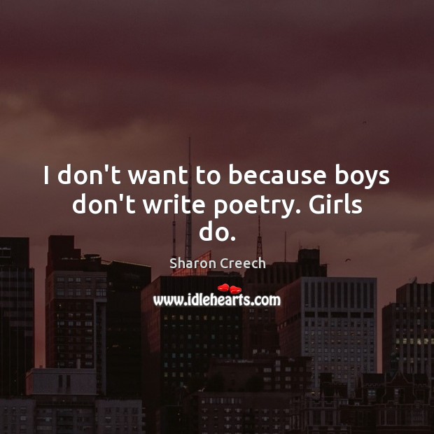 I don’t want to because boys don’t write poetry. Girls do. Sharon Creech Picture Quote
