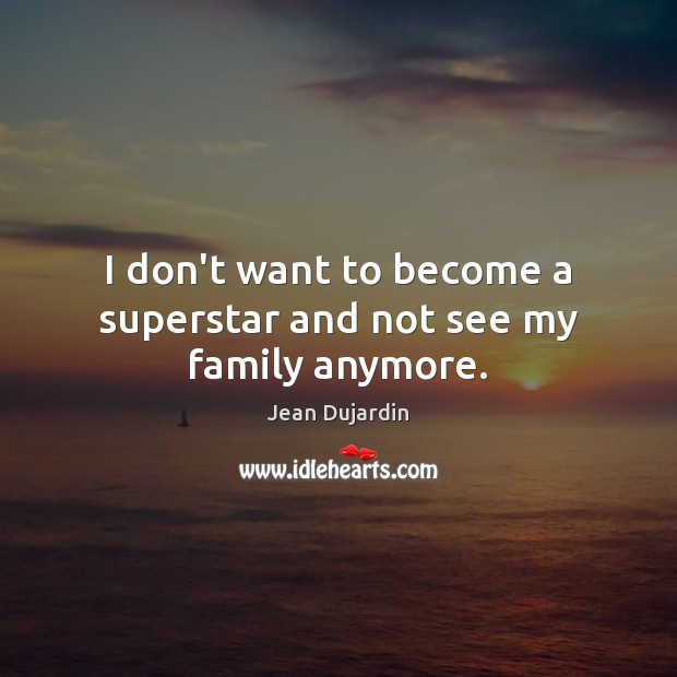 I don’t want to become a superstar and not see my family anymore. Jean Dujardin Picture Quote