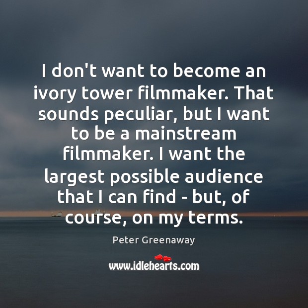 I don’t want to become an ivory tower filmmaker. That sounds peculiar, Peter Greenaway Picture Quote