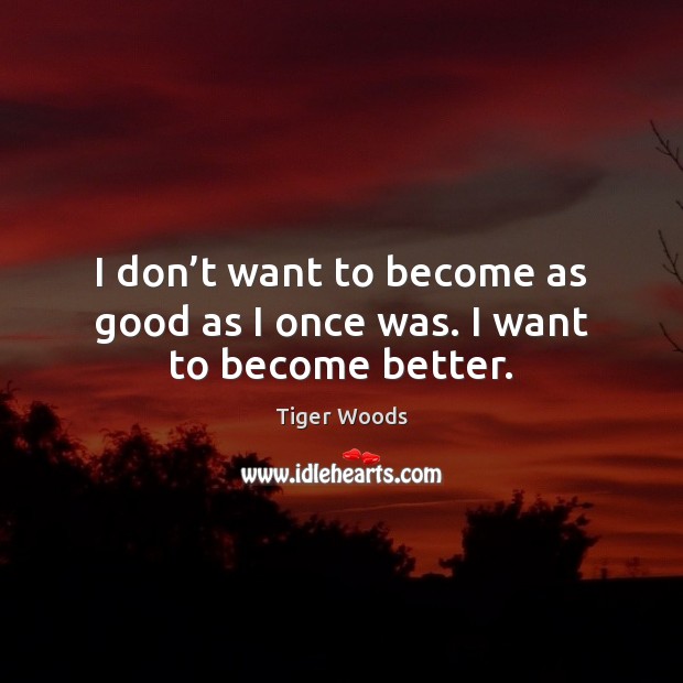 I don’t want to become as good as I once was. I want to become better. Tiger Woods Picture Quote