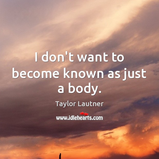 I don’t want to become known as just a body. Taylor Lautner Picture Quote