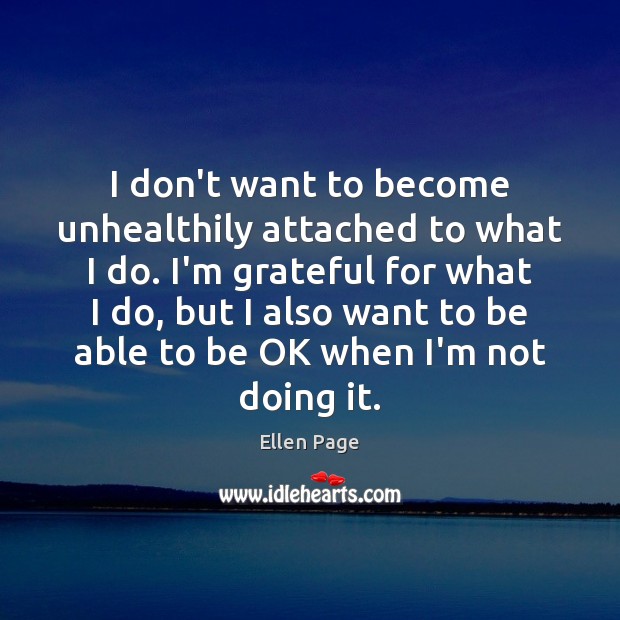 I don’t want to become unhealthily attached to what I do. I’m Ellen Page Picture Quote
