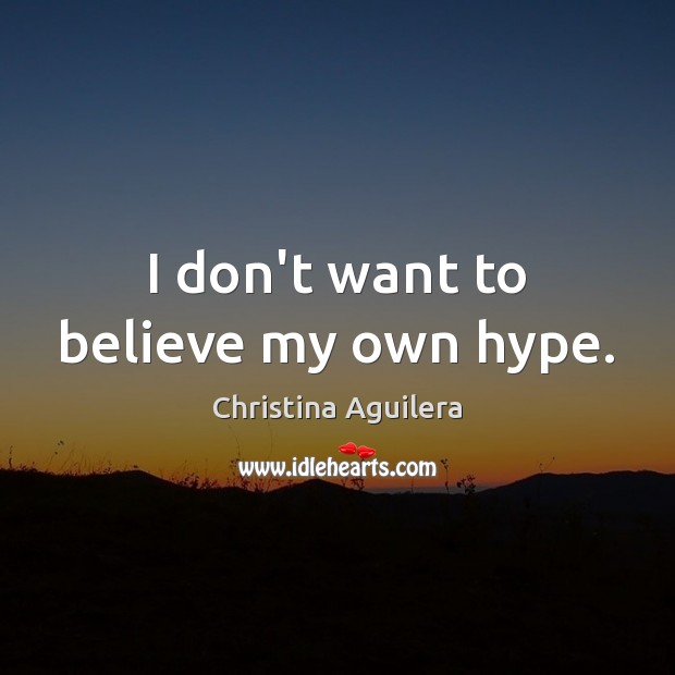 I don’t want to believe my own hype. Christina Aguilera Picture Quote