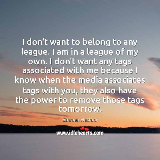 I don’t want to belong to any league. I am in a Emraan Hashmi Picture Quote