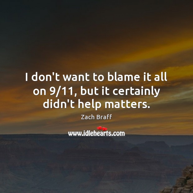 I don’t want to blame it all on 9/11, but it certainly didn’t help matters. Zach Braff Picture Quote
