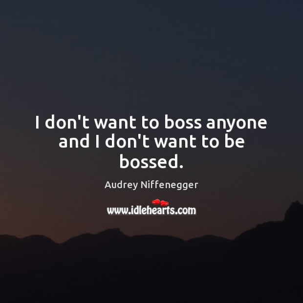 I don’t want to boss anyone and I don’t want to be bossed. Audrey Niffenegger Picture Quote