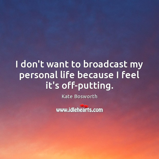 I don’t want to broadcast my personal life because I feel it’s off-putting. Kate Bosworth Picture Quote
