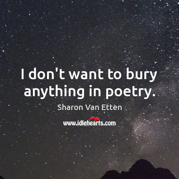I don’t want to bury anything in poetry. Sharon Van Etten Picture Quote
