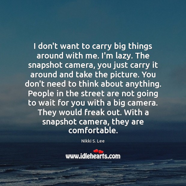 I don’t want to carry big things around with me. I’m lazy. Nikki S. Lee Picture Quote