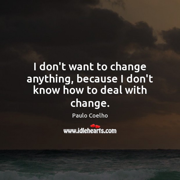 I don’t want to change anything, because I don’t know how to deal with change. Paulo Coelho Picture Quote