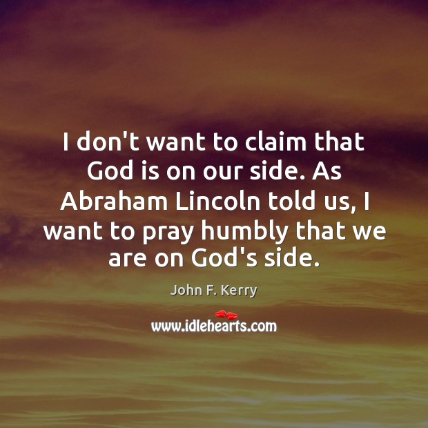 I don’t want to claim that God is on our side. As John F. Kerry Picture Quote