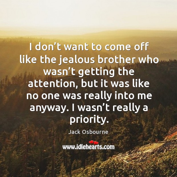 I don’t want to come off like the jealous brother who wasn’t getting the attention Jack Osbourne Picture Quote