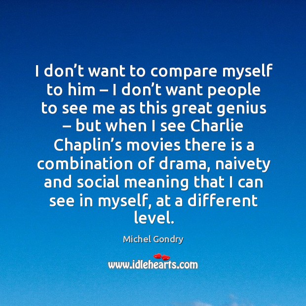 I don’t want to compare myself to him – I don’t want people to see me as this great genius Michel Gondry Picture Quote