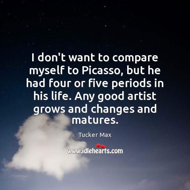 I don’t want to compare myself to Picasso, but he had four Tucker Max Picture Quote