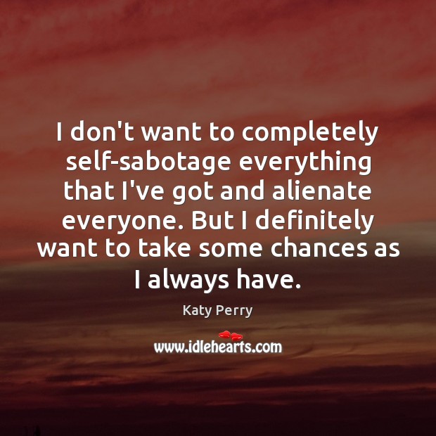 I don’t want to completely self-sabotage everything that I’ve got and alienate Image