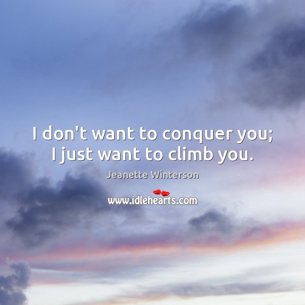 I don’t want to conquer you; I just want to climb you. Jeanette Winterson Picture Quote