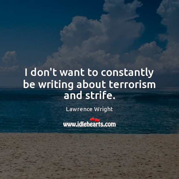 I don’t want to constantly be writing about terrorism and strife. Lawrence Wright Picture Quote