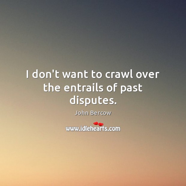 I don’t want to crawl over the entrails of past disputes. John Bercow Picture Quote