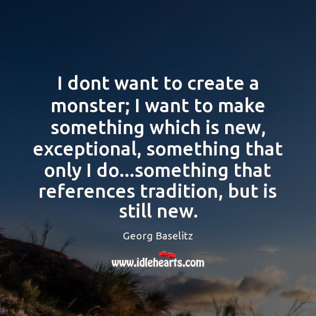 I dont want to create a monster; I want to make something Image