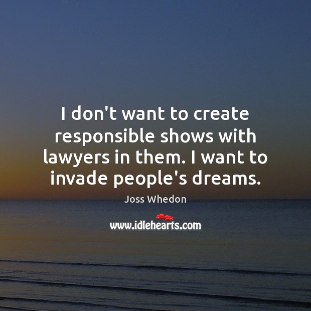 I don’t want to create responsible shows with lawyers in them. I Joss Whedon Picture Quote