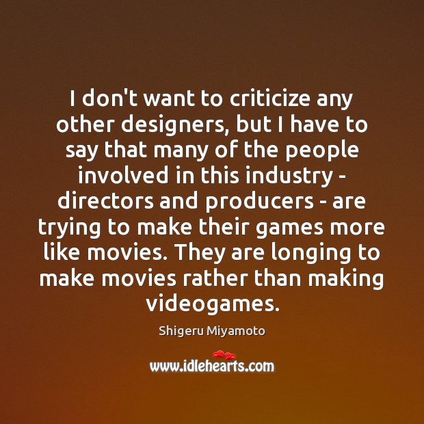 I don’t want to criticize any other designers, but I have to Shigeru Miyamoto Picture Quote