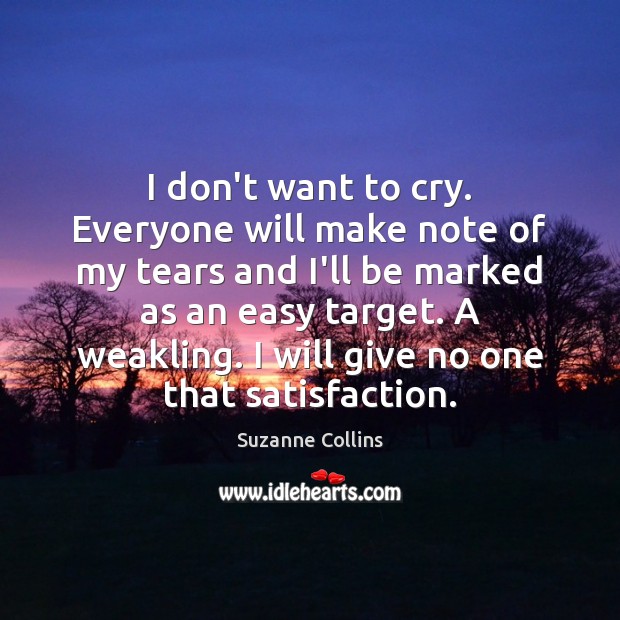 I don’t want to cry. Everyone will make note of my tears Suzanne Collins Picture Quote