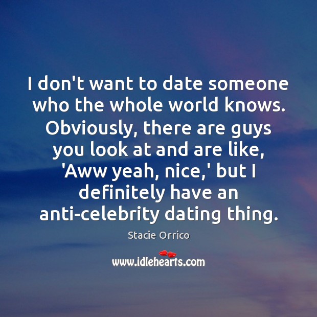 I don’t want to date someone who the whole world knows. Obviously, Image
