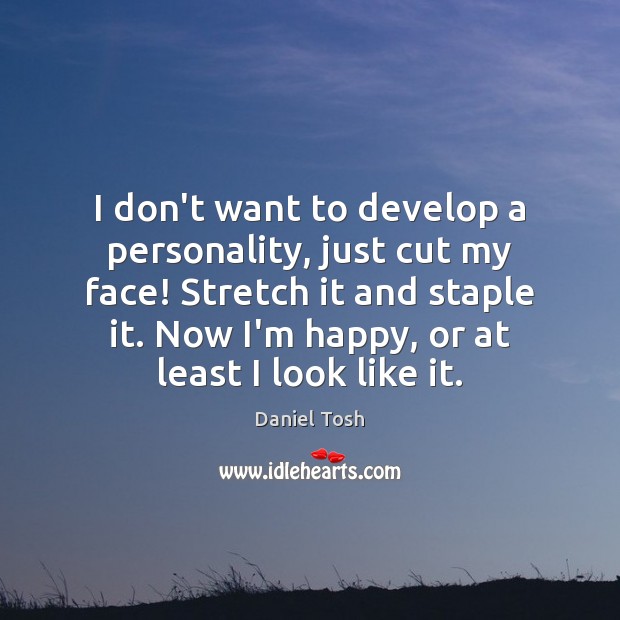 I don’t want to develop a personality, just cut my face! Stretch Daniel Tosh Picture Quote