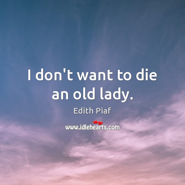 I don’t want to die an old lady. Edith Piaf Picture Quote