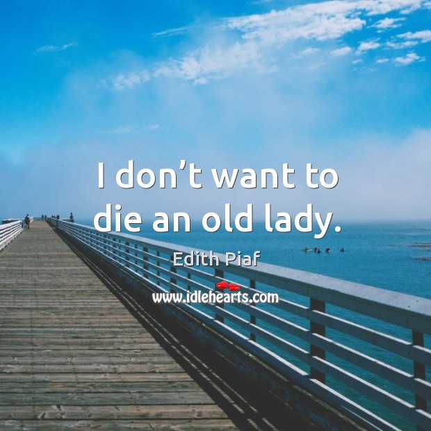 I don’t want to die an old lady. Edith Piaf Picture Quote