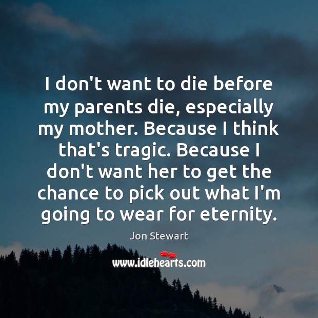 I don’t want to die before my parents die, especially my mother. Jon Stewart Picture Quote