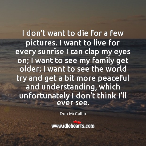 I don’t want to die for a few pictures. I want to Don McCullin Picture Quote