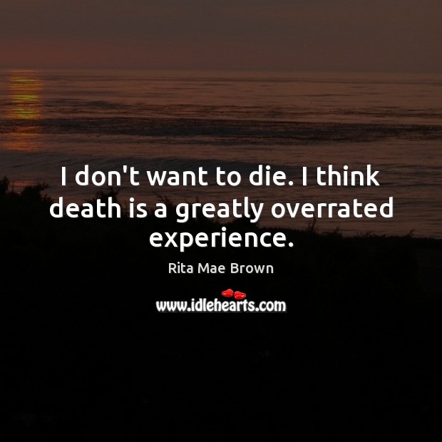 I don’t want to die. I think death is a greatly overrated experience. Rita Mae Brown Picture Quote