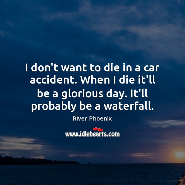 I don’t want to die in a car accident. When I die River Phoenix Picture Quote