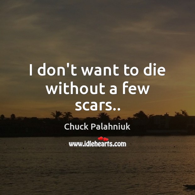 I don’t want to die without a few scars.. Chuck Palahniuk Picture Quote