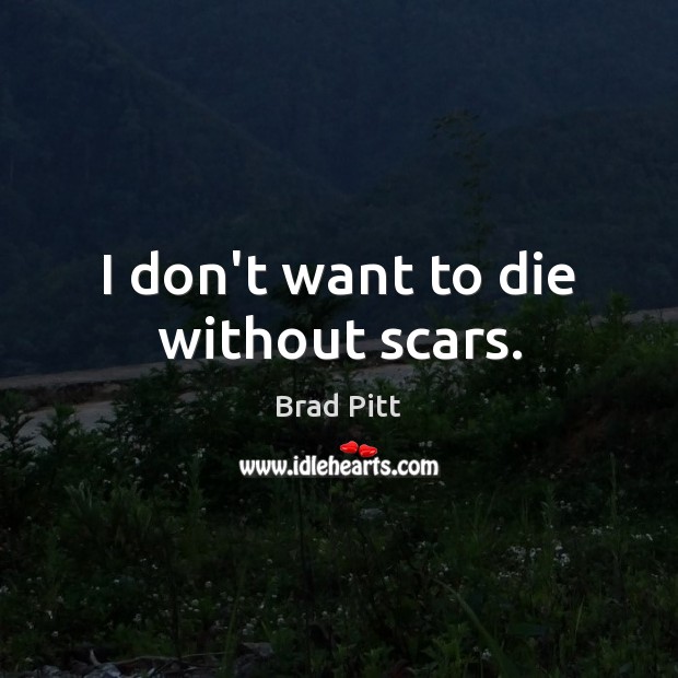I don’t want to die without scars. Brad Pitt Picture Quote
