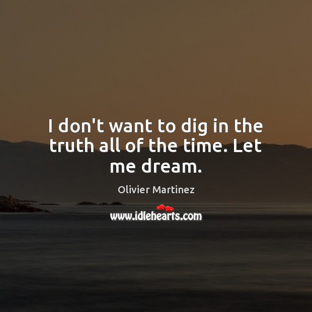 I don’t want to dig in the truth all of the time. Let me dream. Olivier Martinez Picture Quote