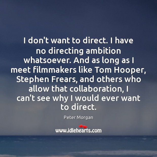 I don’t want to direct. I have no directing ambition whatsoever. And Peter Morgan Picture Quote