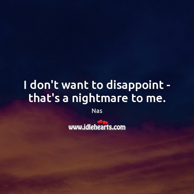 I don’t want to disappoint – that’s a nightmare to me. Nas Picture Quote