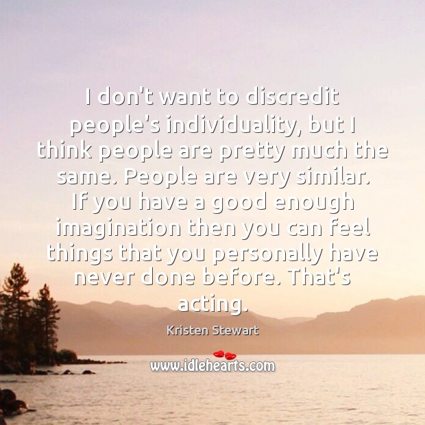 I don’t want to discredit people’s individuality, but I think people are Kristen Stewart Picture Quote